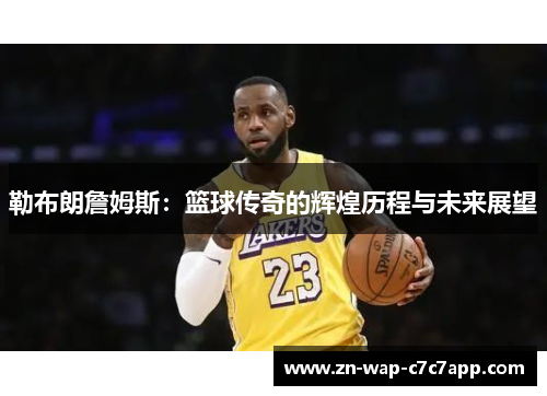 勒布朗詹姆斯：篮球传奇的辉煌历程与未来展望