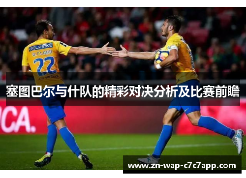 塞图巴尔与什队的精彩对决分析及比赛前瞻