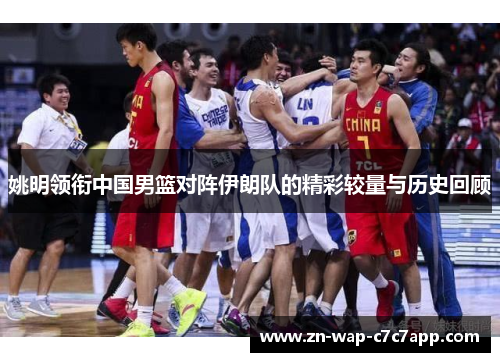 姚明领衔中国男篮对阵伊朗队的精彩较量与历史回顾